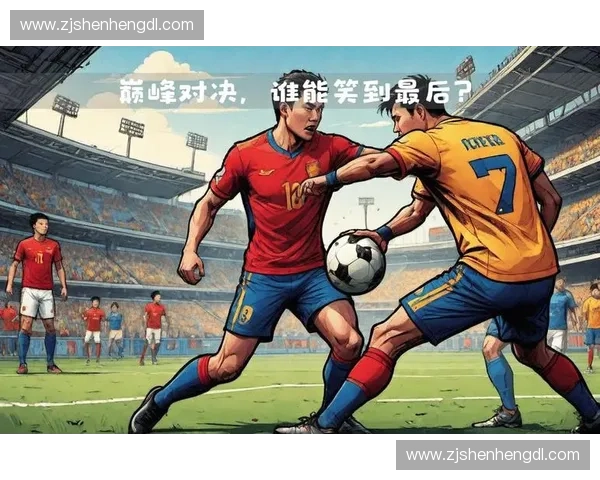 今天精彩足球对决：两强争锋巅峰对决，谁能笑到最后